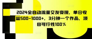 2024全自动流量交友变现，单日收益500-1000+，3分钟一个作品，项目可行性100%-副业吧