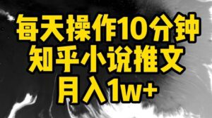 每天操作10分钟，知乎小说推文月入1w+-副业吧
