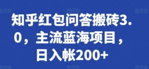 知乎红包问答搬砖3.0,主流蓝海项目,日入帐200+-副业吧