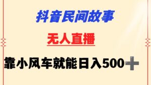 抖音民间故事无人挂机  靠小风车一天500+ 小白也能操作-副业吧