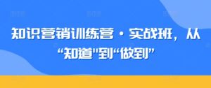 知识营销训练营·实战班,从“知道”到“做到”-副业吧