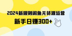 （9522期）2024新规则闲鱼无货源运营新手日赚300+-副业吧