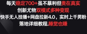 每天稳定700+,收益不高但贵在真实,创新尤物双模式多渠种变现,快手无人挂播+网盘拉新4.0-副业吧