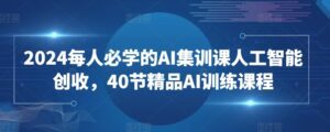 2024每人必学的AI集训课人工智能创收,40节精品AI训练课程-副业吧