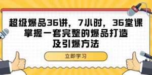 超级爆品36讲，7小时36堂课，掌握一套完整的爆品打造及引爆方法-副业吧