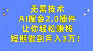 （9535期）无需技术，AI掘金2.0插件让你轻松赚钱，短期做到月入3万！-副业吧
