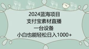 2024年蓝海项目,支付宝素材直播,无需出境,小白也能日入1000+ ,实操教程-副业吧
