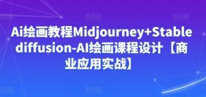 Ai绘画教程Midjourney+Stablediffusion-AI绘画课程设计【商业应用实战】-副业吧