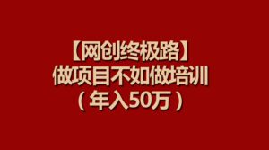 （9550期）【网创终极路】做项目不如做项目培训，年入50万-副业吧