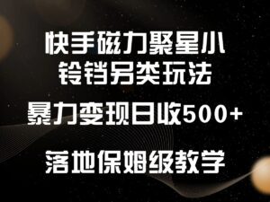 快手磁力聚星小铃铛另类玩法，暴力变现日入500+，小白轻松上手，落地保姆级教学-副业吧