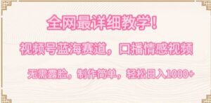 全网最详细教学，视频号蓝海赛道，口播情感视频，无需露脸，制作简单，轻松实现日入1000+-副业吧