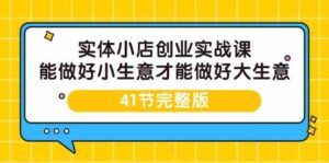 实体小店创业实战课，能做好小生意才能做好大生意-41节完整版-副业吧
