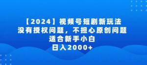 2024视频号短剧玩法，没有授权问题，不担心原创问题，适合新手小白，日入2000+-副业吧