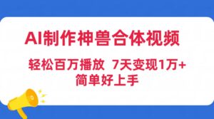 (9600期)AI制作神兽合体视频,轻松百万播放,七天变现1万+简单好上手(工具+素材)-副业吧