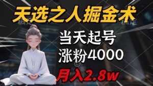 （9613期）天选之人掘金术，当天起号，7条作品涨粉4000+，单月变现2.8w天选之人掘…-副业吧