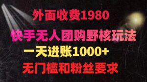 （9638期）快手无人团购带货野核玩法，一天4位数 无任何门槛-副业吧