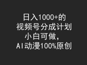 （9653期）日入1000+的视频号分成计划，小白可做，AI动漫100%原创-副业吧