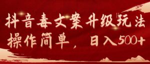 （9655期）抖音毒文案升级玩法，操作简单，日入500+-副业吧