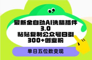 (9662期)最新全自动AI洗稿插件3.0,粘贴复制公众号日引300+创业粉,单日五位数变现-副业吧