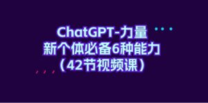 (9684期)ChatGPT-力量 新个体必备6种能力(42节视频课)-副业吧