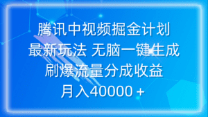 （9690期）腾讯中视频掘金计划，最新玩法 无脑一键生成 刷爆流量分成收益 月入40000＋-副业吧