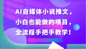 AI自媒体小说推文，小白也能做的项目，全流程手把手教学！-副业吧