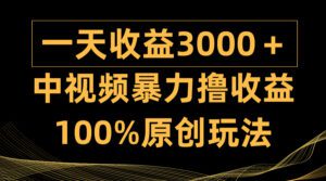 （9696期）中视频暴力撸收益，日入3000＋，100%原创玩法，小白轻松上手多种变现方式-副业吧