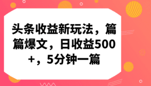 头条收益新玩法，篇篇爆文，日收益500+，5分钟一篇-副业吧