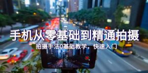 （9706期）手机从零基础到精通拍摄，拍摄手法0基础教学，快速入门（24节）-副业吧