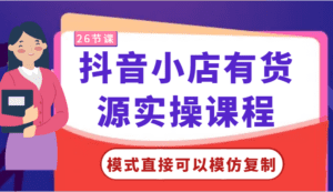 抖音小店有货源实操课程-模式直接可以模仿复制，零基础跟着学就可以了！-副业吧