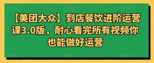 【美团大众】到店餐饮进阶运营课3.0版，耐心看完所有视频你也能做好运营-副业吧