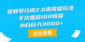 （9716期）视频号分成2.0高收益玩法，千次播放100收益，小白日入3000+-副业吧
