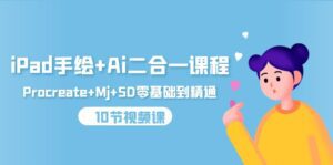 (9720期)iPad手绘+Ai二合一课程,Procreate+Mj+SD零基础到精通(10节视频课)-副业吧