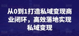 从0到1打造私域变现商业闭环，高效落地实现私域变现-副业吧