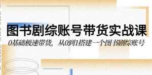 图书剧综账号带货实战课，0基础极速带货，从0到1搭建一个图书剧综账号-副业吧