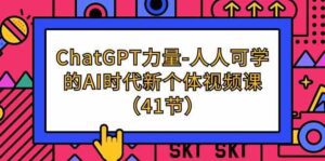 ChatGPT力量-人人可学的AI时代新个体视频课（41节）-副业吧