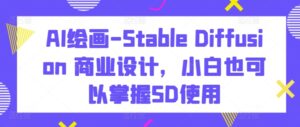 AI绘画-Stable Diffusion 商业设计，小白也可以掌握SD使用-副业吧