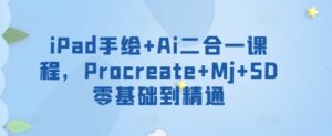 iPad手绘+Ai二合一课程，​Procreate+Mj+SD零基础到精通-副业吧