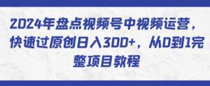 2024年盘点视频号中视频运营，快速过原创日入300+，从0到1完整项目教程-副业吧