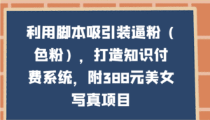 利用脚本吸引装逼粉（色粉），打造知识付费系统，附388元美女写真项目-副业吧