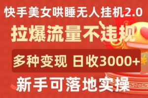 快手美女哄睡无人挂机2.0.拉爆流量不违规，多种变现途径，日收3000+，新手可落地实操-副业吧