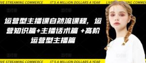 运营型主播课自然流课程，运营知识篇+主播话术篇 +高阶运营型主播篇-副业吧