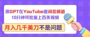 用GPT在YouTube做问答频道，10分钟可批量上百条视频，月入几千美刀不是问题-副业吧