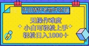 怀旧情怀老物件项目，无操作难度，小白可轻松上手，轻松日入1000+-副业吧
