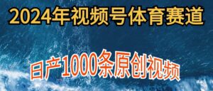 （9810期）2024年体育赛道视频号，新手轻松操作， 日产1000条原创视频,多账号多撸分成-副业吧