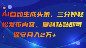 （9811期）AI自动生成头条，三分钟轻松发布内容，复制粘贴即可， 保守月入2万+-副业吧