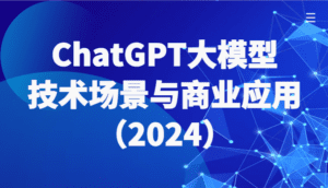 ChatGPT大模型,技术场景与商业应用(2024)带你深入了解国内外大模型生态-副业吧