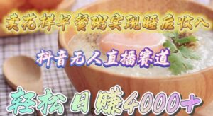 （9822期）卖花样早餐粥实现睡后收入！抖音无人直播新赛道，轻松日赚4000+-副业吧