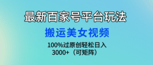 （9852期）最新百家号平台玩法，搬运美女视频100%过原创大揭秘，轻松日入3000+（可…-副业吧