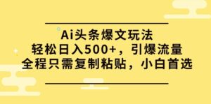 （9853期）Ai头条爆文玩法，轻松日入500+，引爆流量全程只需复制粘贴，小白首选-副业吧